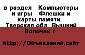  в раздел : Компьютеры и игры » Флешки и карты памяти . Тверская обл.,Вышний Волочек г.